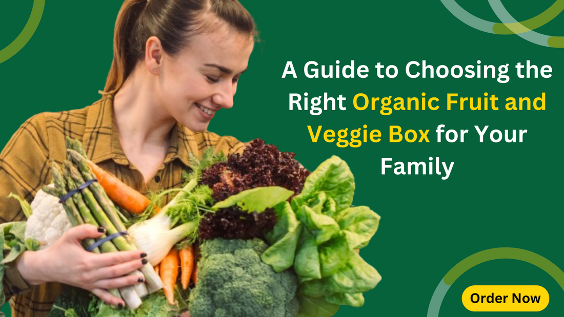 A Guide to Choosing the Right Organic Fruit and Veggie Box for Your Family
