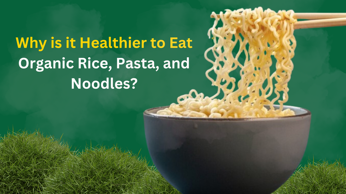 Why is it Healthier to Eat Organic Rice, Pasta, and Noodles?